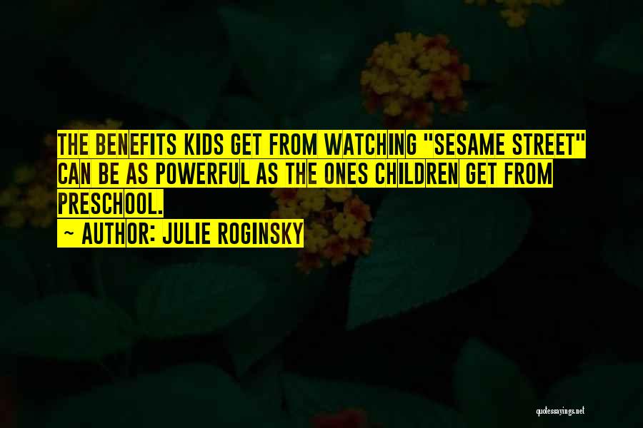 Julie Roginsky Quotes: The Benefits Kids Get From Watching Sesame Street Can Be As Powerful As The Ones Children Get From Preschool.