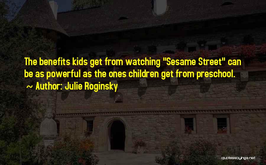 Julie Roginsky Quotes: The Benefits Kids Get From Watching Sesame Street Can Be As Powerful As The Ones Children Get From Preschool.