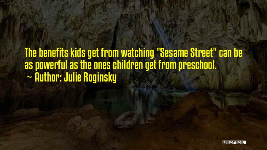Julie Roginsky Quotes: The Benefits Kids Get From Watching Sesame Street Can Be As Powerful As The Ones Children Get From Preschool.