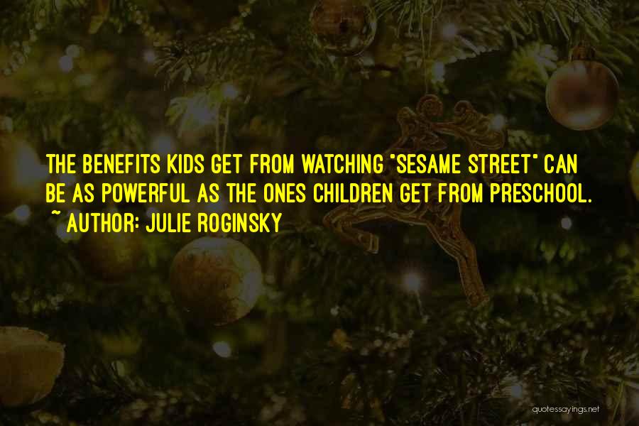 Julie Roginsky Quotes: The Benefits Kids Get From Watching Sesame Street Can Be As Powerful As The Ones Children Get From Preschool.