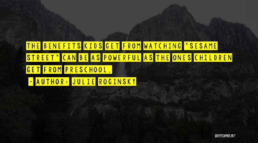 Julie Roginsky Quotes: The Benefits Kids Get From Watching Sesame Street Can Be As Powerful As The Ones Children Get From Preschool.