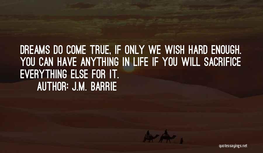 J.M. Barrie Quotes: Dreams Do Come True, If Only We Wish Hard Enough. You Can Have Anything In Life If You Will Sacrifice