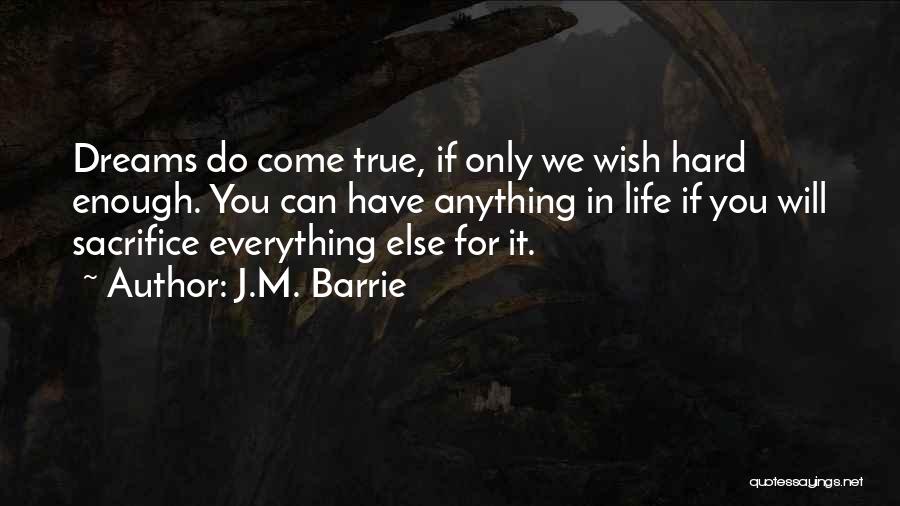 J.M. Barrie Quotes: Dreams Do Come True, If Only We Wish Hard Enough. You Can Have Anything In Life If You Will Sacrifice