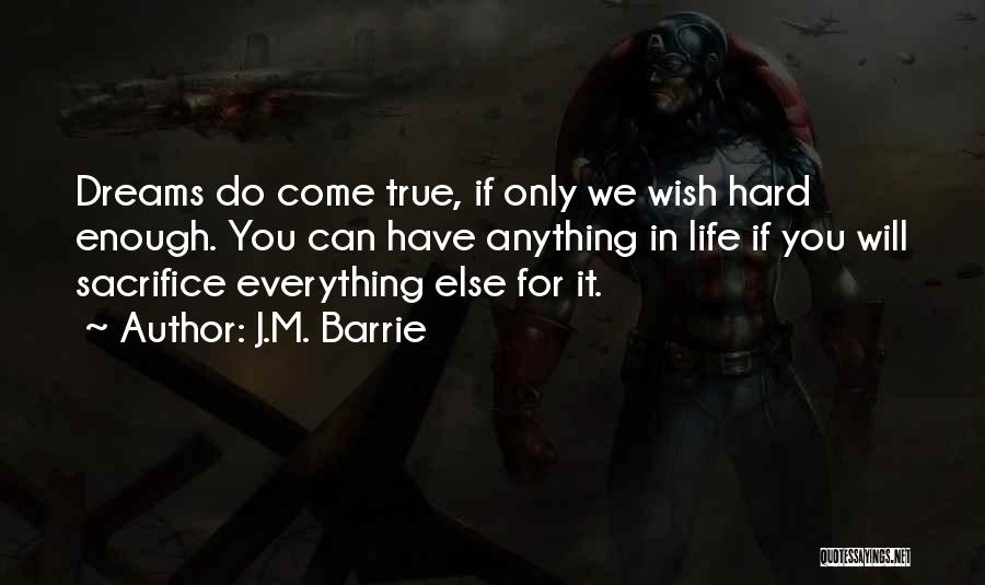 J.M. Barrie Quotes: Dreams Do Come True, If Only We Wish Hard Enough. You Can Have Anything In Life If You Will Sacrifice