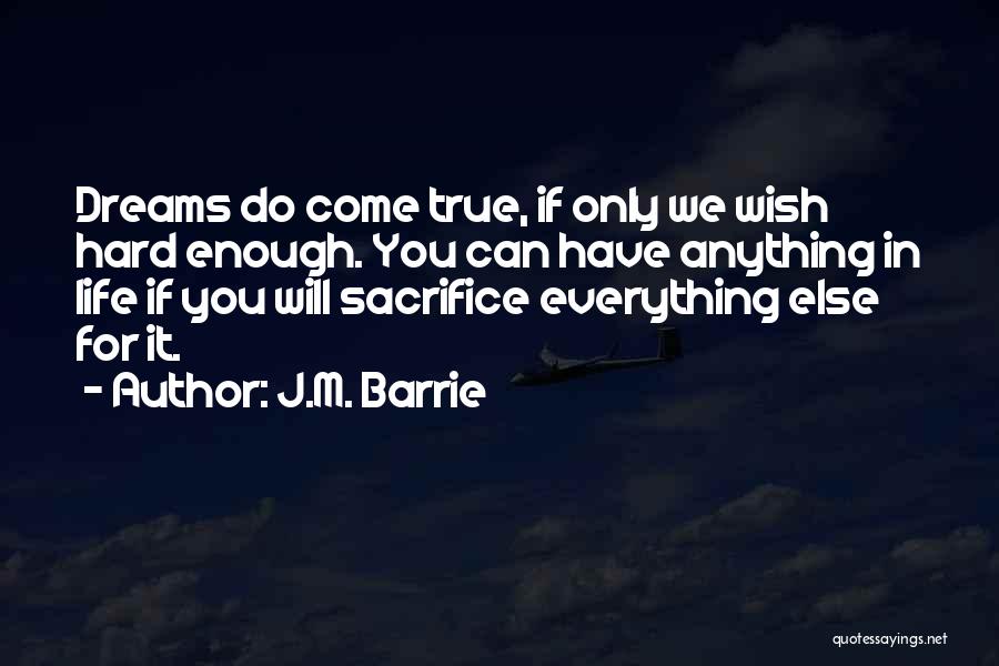 J.M. Barrie Quotes: Dreams Do Come True, If Only We Wish Hard Enough. You Can Have Anything In Life If You Will Sacrifice