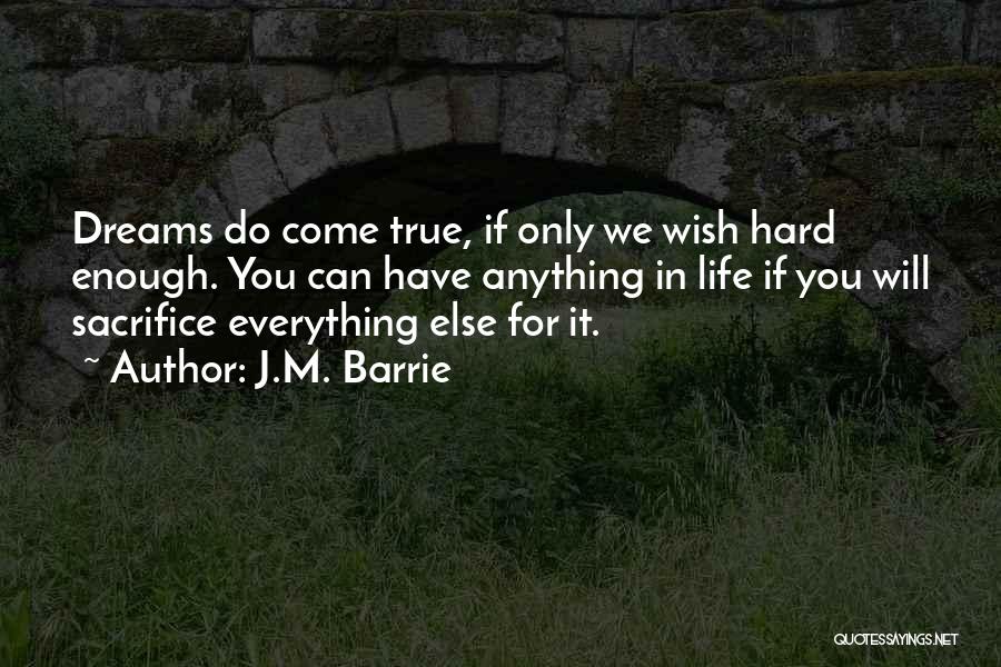 J.M. Barrie Quotes: Dreams Do Come True, If Only We Wish Hard Enough. You Can Have Anything In Life If You Will Sacrifice