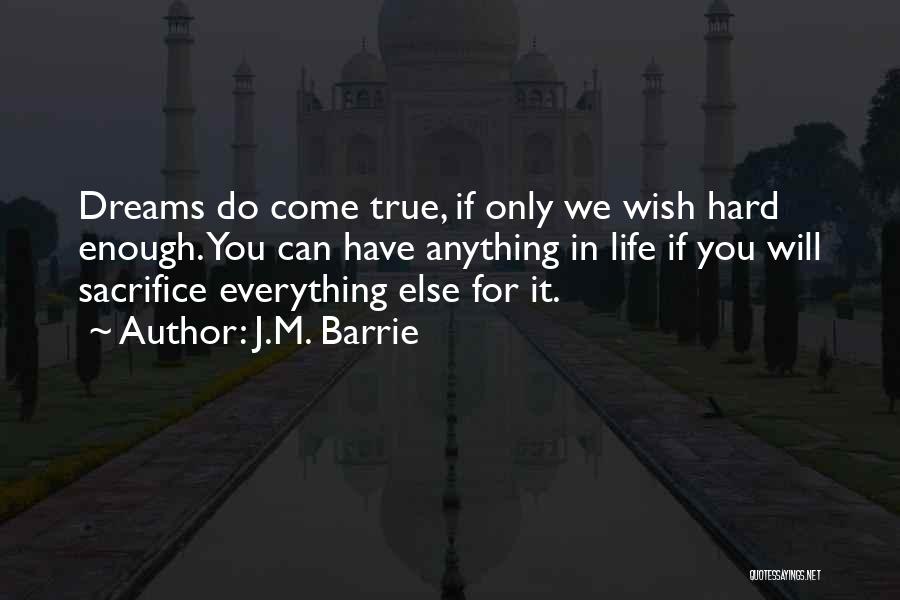 J.M. Barrie Quotes: Dreams Do Come True, If Only We Wish Hard Enough. You Can Have Anything In Life If You Will Sacrifice