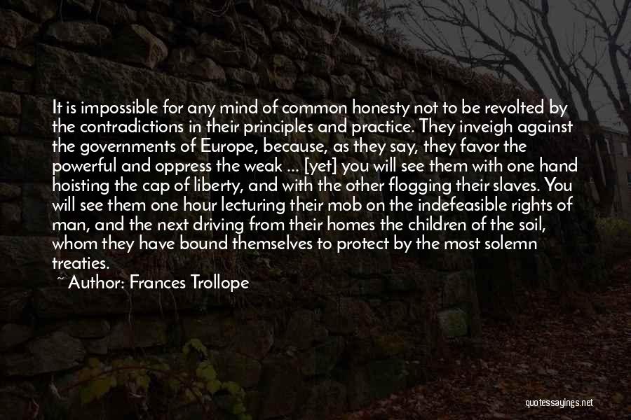 Frances Trollope Quotes: It Is Impossible For Any Mind Of Common Honesty Not To Be Revolted By The Contradictions In Their Principles And
