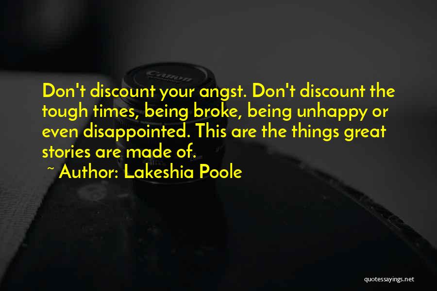 Lakeshia Poole Quotes: Don't Discount Your Angst. Don't Discount The Tough Times, Being Broke, Being Unhappy Or Even Disappointed. This Are The Things