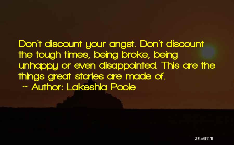 Lakeshia Poole Quotes: Don't Discount Your Angst. Don't Discount The Tough Times, Being Broke, Being Unhappy Or Even Disappointed. This Are The Things