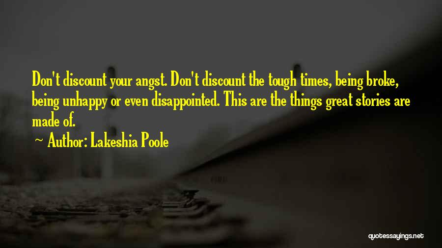 Lakeshia Poole Quotes: Don't Discount Your Angst. Don't Discount The Tough Times, Being Broke, Being Unhappy Or Even Disappointed. This Are The Things
