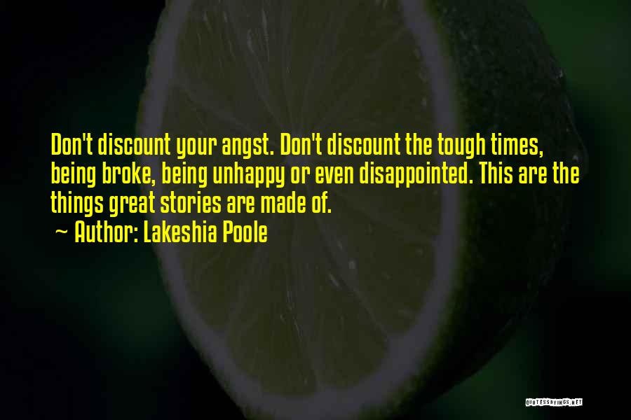 Lakeshia Poole Quotes: Don't Discount Your Angst. Don't Discount The Tough Times, Being Broke, Being Unhappy Or Even Disappointed. This Are The Things