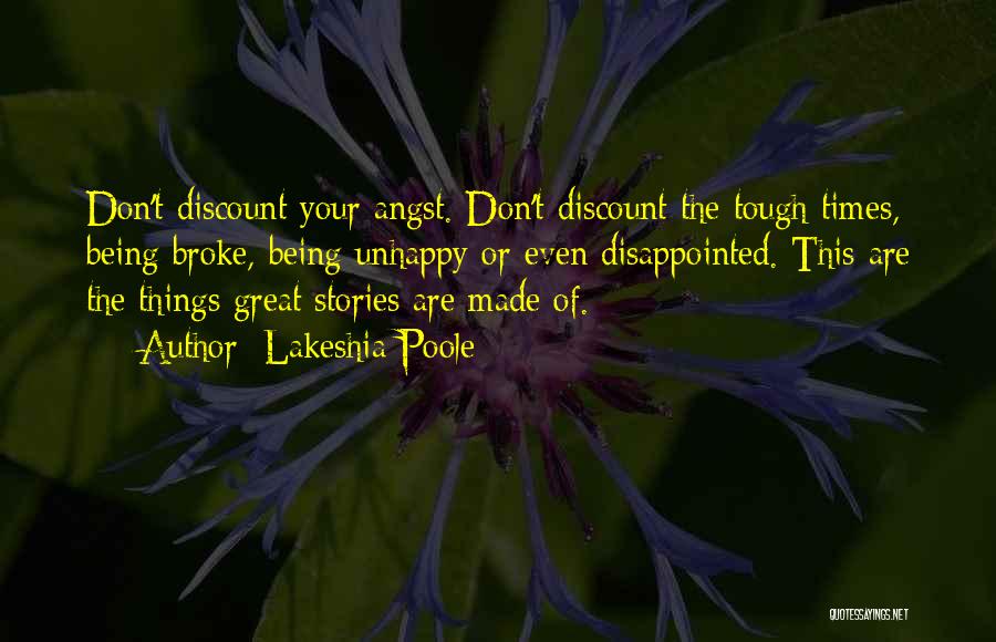 Lakeshia Poole Quotes: Don't Discount Your Angst. Don't Discount The Tough Times, Being Broke, Being Unhappy Or Even Disappointed. This Are The Things