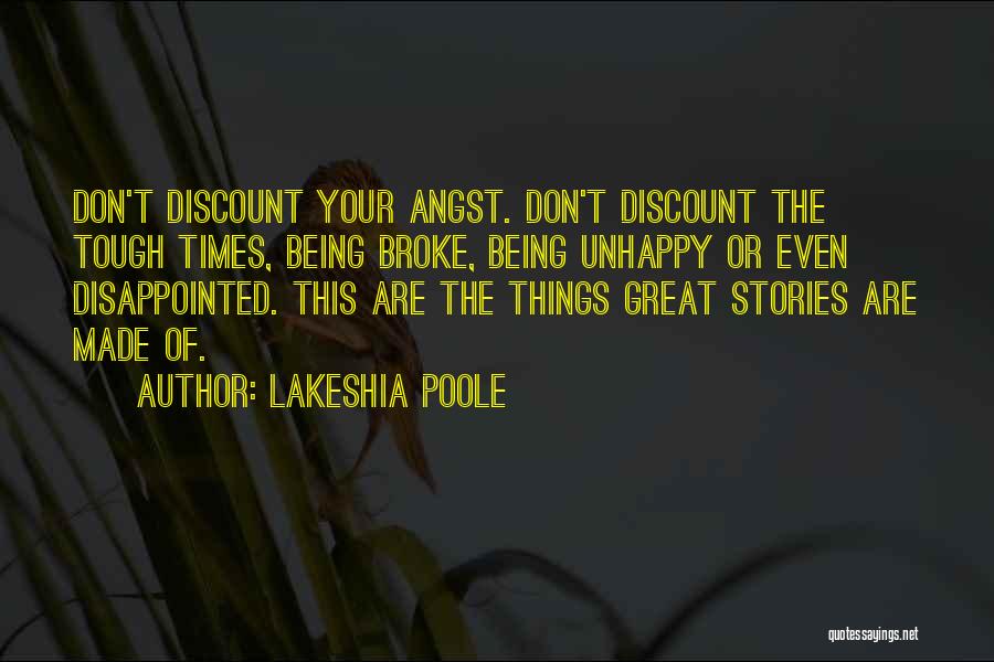 Lakeshia Poole Quotes: Don't Discount Your Angst. Don't Discount The Tough Times, Being Broke, Being Unhappy Or Even Disappointed. This Are The Things