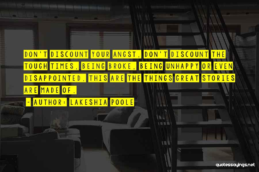 Lakeshia Poole Quotes: Don't Discount Your Angst. Don't Discount The Tough Times, Being Broke, Being Unhappy Or Even Disappointed. This Are The Things