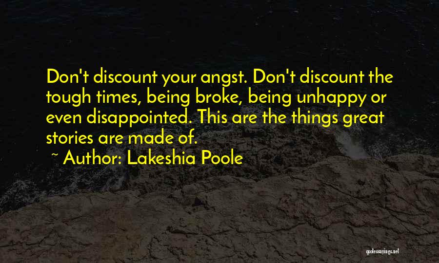 Lakeshia Poole Quotes: Don't Discount Your Angst. Don't Discount The Tough Times, Being Broke, Being Unhappy Or Even Disappointed. This Are The Things