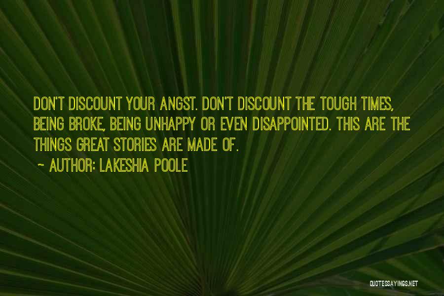 Lakeshia Poole Quotes: Don't Discount Your Angst. Don't Discount The Tough Times, Being Broke, Being Unhappy Or Even Disappointed. This Are The Things