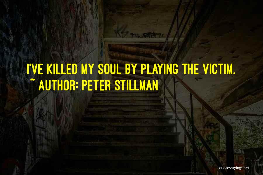 Peter Stillman Quotes: I've Killed My Soul By Playing The Victim.