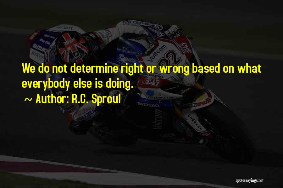 R.C. Sproul Quotes: We Do Not Determine Right Or Wrong Based On What Everybody Else Is Doing.