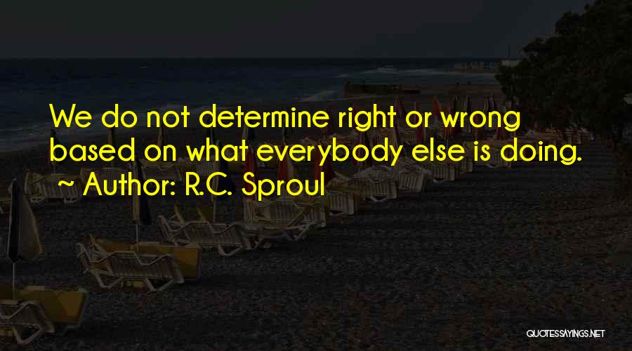 R.C. Sproul Quotes: We Do Not Determine Right Or Wrong Based On What Everybody Else Is Doing.