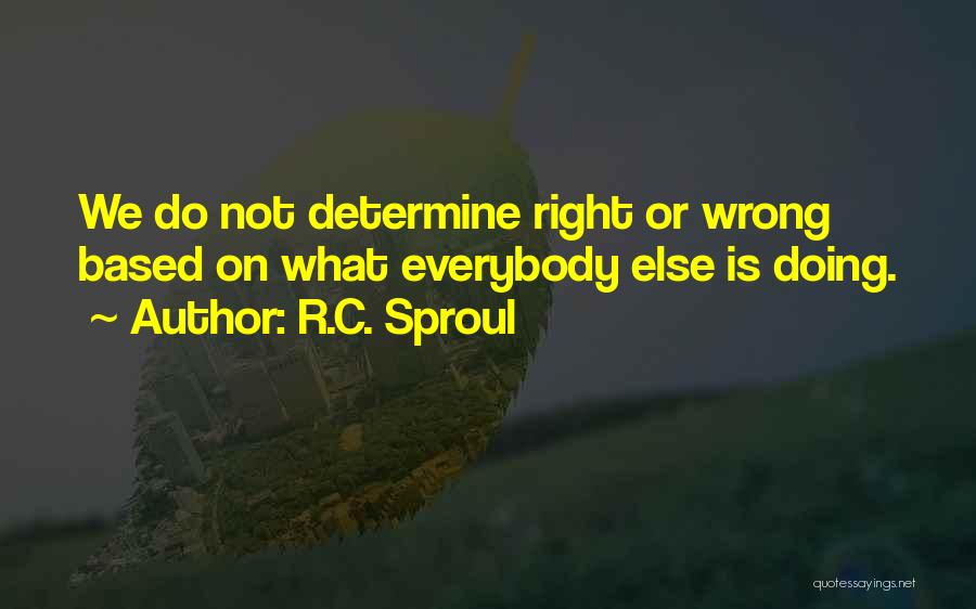 R.C. Sproul Quotes: We Do Not Determine Right Or Wrong Based On What Everybody Else Is Doing.