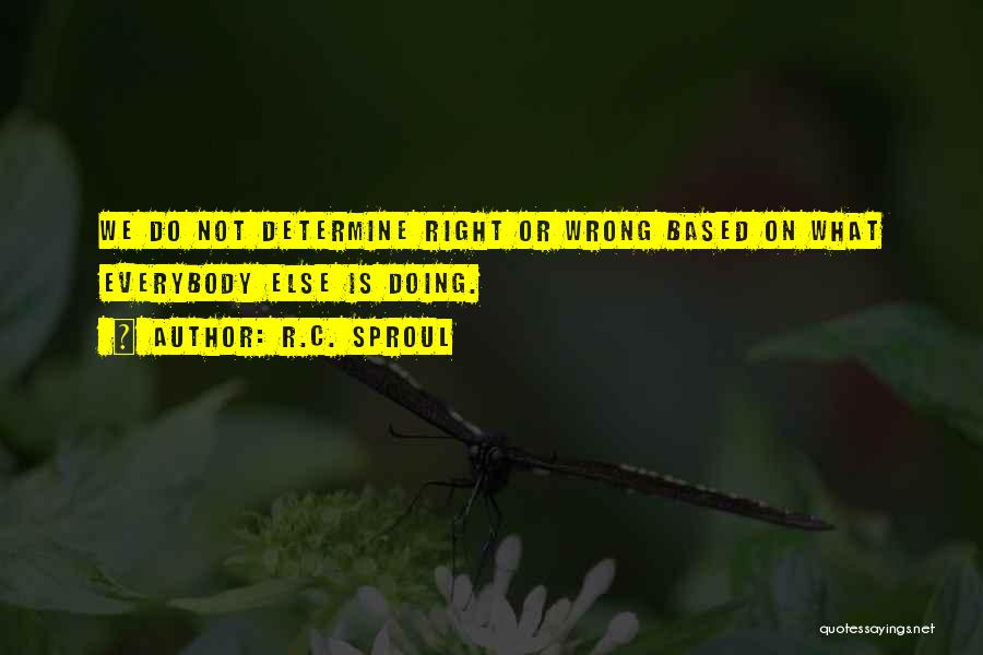 R.C. Sproul Quotes: We Do Not Determine Right Or Wrong Based On What Everybody Else Is Doing.