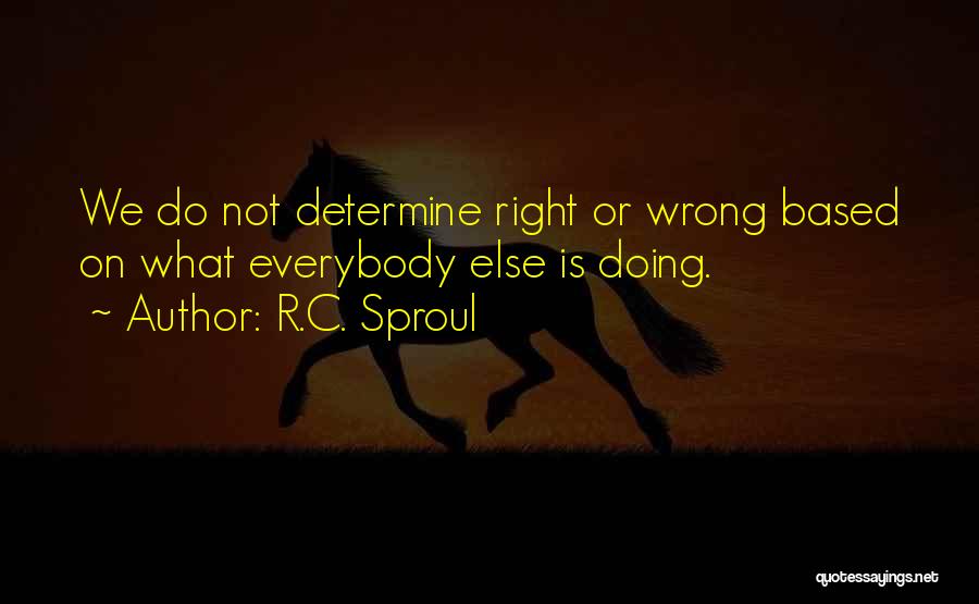 R.C. Sproul Quotes: We Do Not Determine Right Or Wrong Based On What Everybody Else Is Doing.