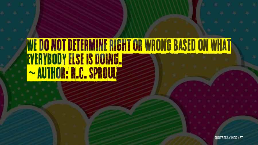 R.C. Sproul Quotes: We Do Not Determine Right Or Wrong Based On What Everybody Else Is Doing.