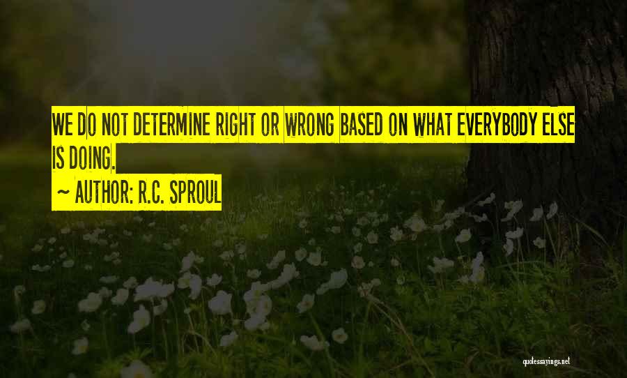 R.C. Sproul Quotes: We Do Not Determine Right Or Wrong Based On What Everybody Else Is Doing.