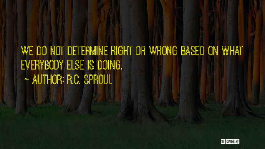 R.C. Sproul Quotes: We Do Not Determine Right Or Wrong Based On What Everybody Else Is Doing.