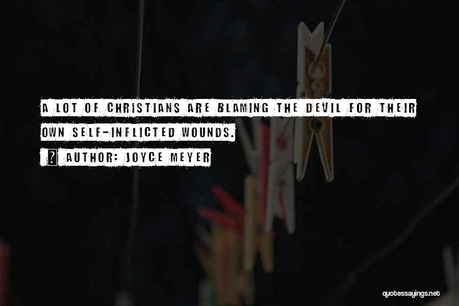 Joyce Meyer Quotes: A Lot Of Christians Are Blaming The Devil For Their Own Self-inflicted Wounds.