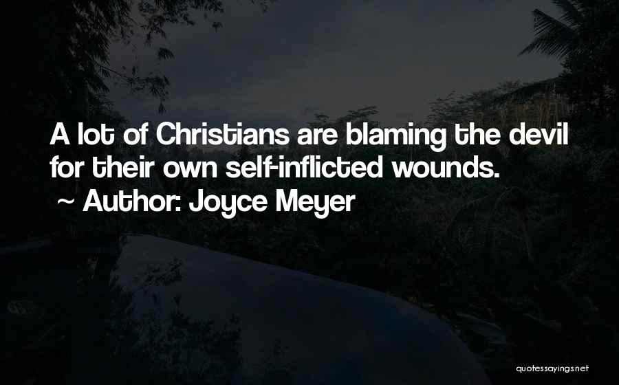 Joyce Meyer Quotes: A Lot Of Christians Are Blaming The Devil For Their Own Self-inflicted Wounds.