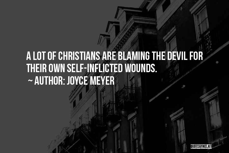 Joyce Meyer Quotes: A Lot Of Christians Are Blaming The Devil For Their Own Self-inflicted Wounds.