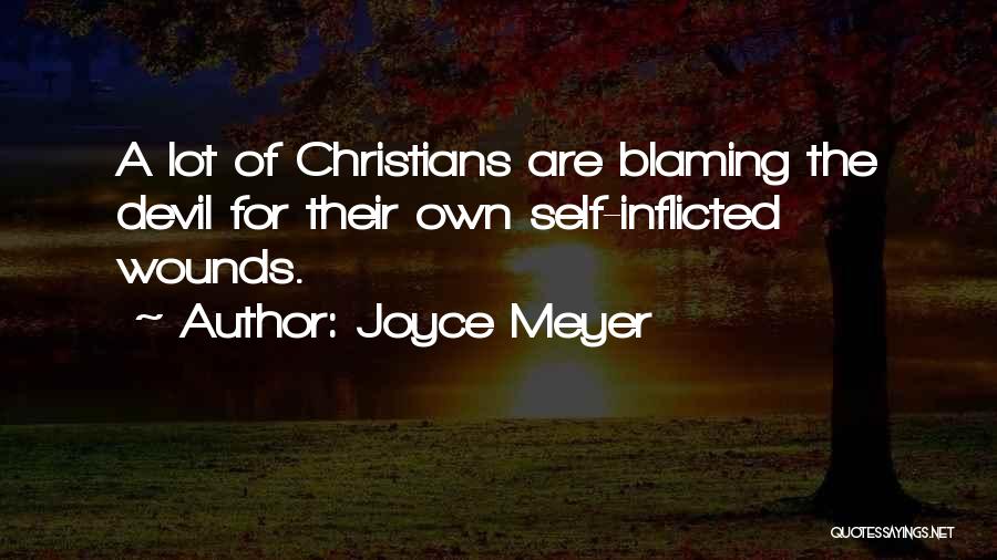 Joyce Meyer Quotes: A Lot Of Christians Are Blaming The Devil For Their Own Self-inflicted Wounds.