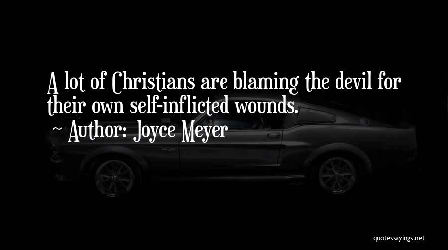 Joyce Meyer Quotes: A Lot Of Christians Are Blaming The Devil For Their Own Self-inflicted Wounds.