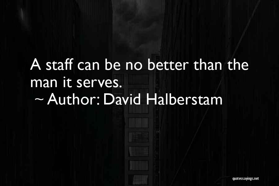 David Halberstam Quotes: A Staff Can Be No Better Than The Man It Serves.