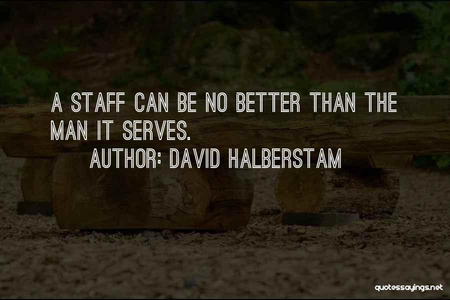 David Halberstam Quotes: A Staff Can Be No Better Than The Man It Serves.