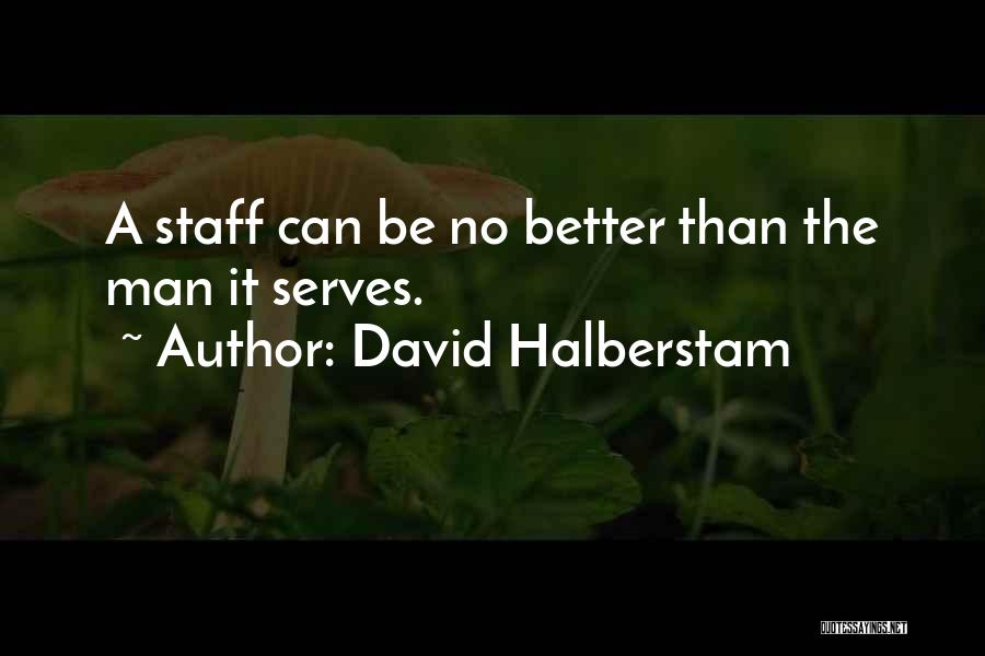 David Halberstam Quotes: A Staff Can Be No Better Than The Man It Serves.