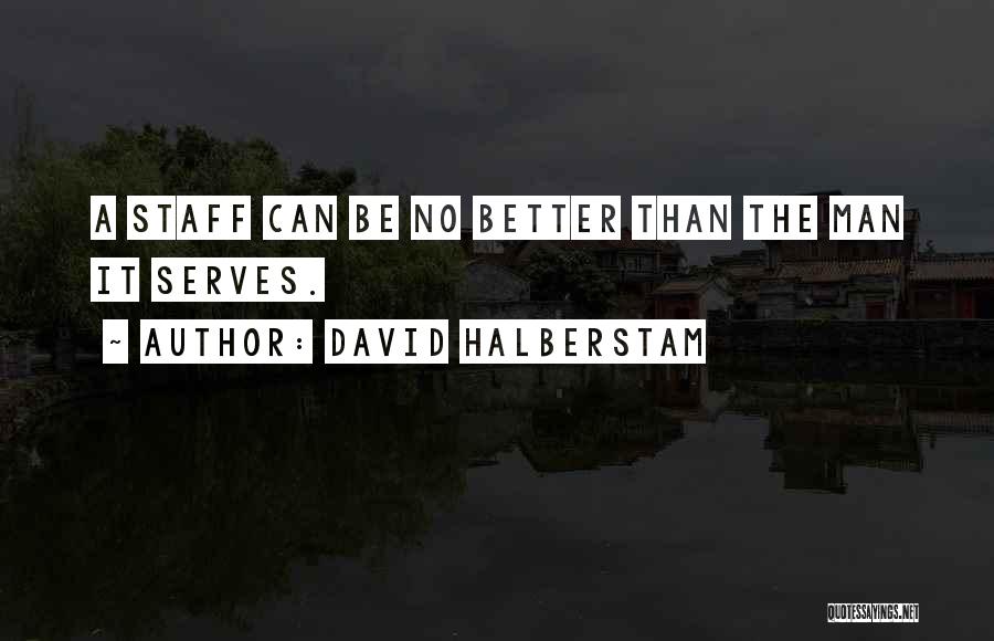 David Halberstam Quotes: A Staff Can Be No Better Than The Man It Serves.