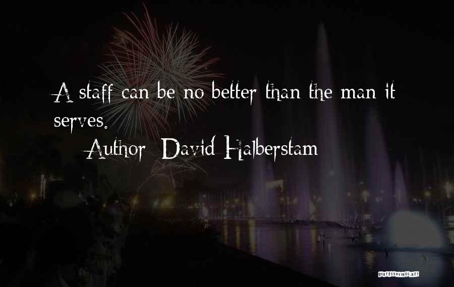 David Halberstam Quotes: A Staff Can Be No Better Than The Man It Serves.