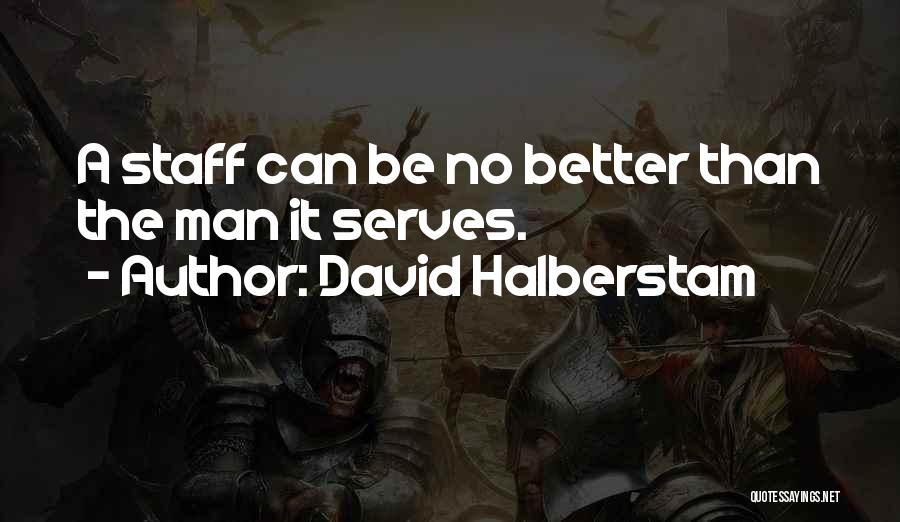 David Halberstam Quotes: A Staff Can Be No Better Than The Man It Serves.