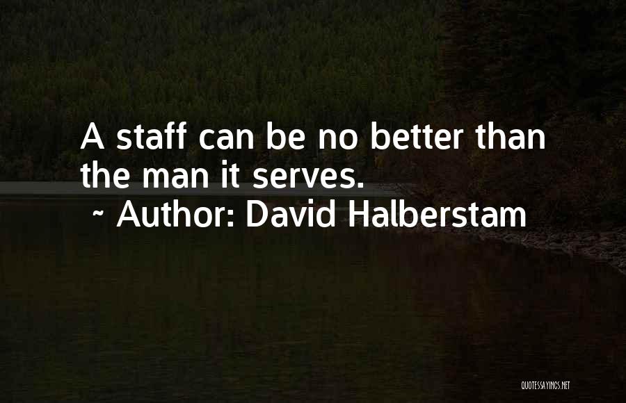David Halberstam Quotes: A Staff Can Be No Better Than The Man It Serves.