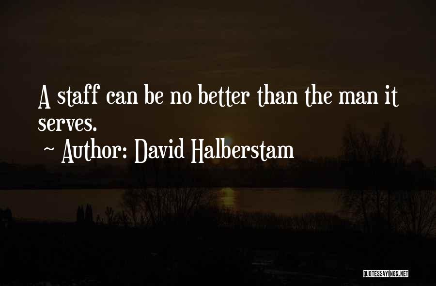 David Halberstam Quotes: A Staff Can Be No Better Than The Man It Serves.