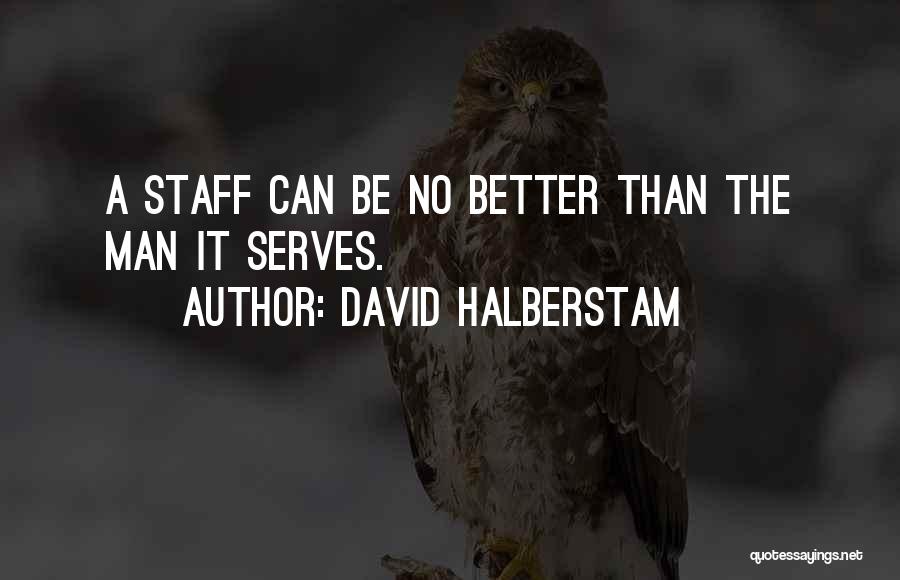 David Halberstam Quotes: A Staff Can Be No Better Than The Man It Serves.