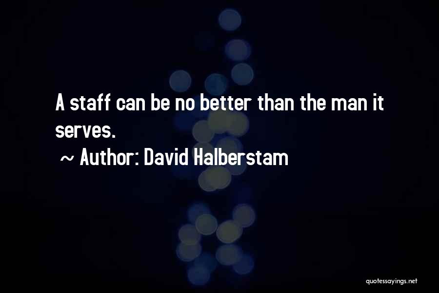 David Halberstam Quotes: A Staff Can Be No Better Than The Man It Serves.