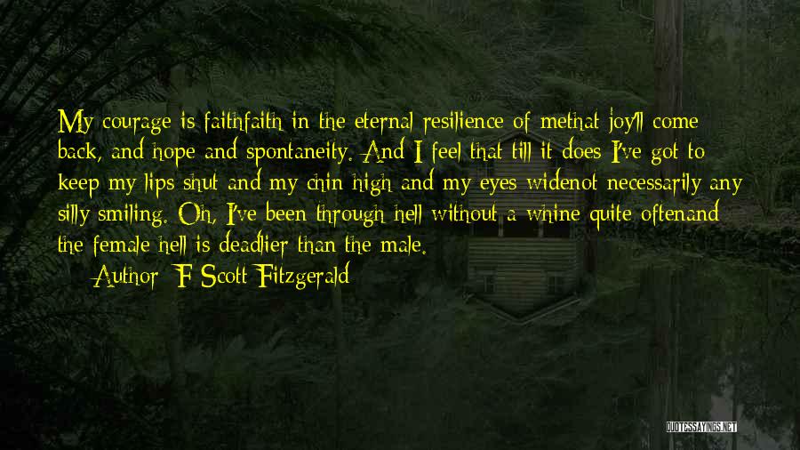 F Scott Fitzgerald Quotes: My Courage Is Faithfaith In The Eternal Resilience Of Methat Joy'll Come Back, And Hope And Spontaneity. And I Feel