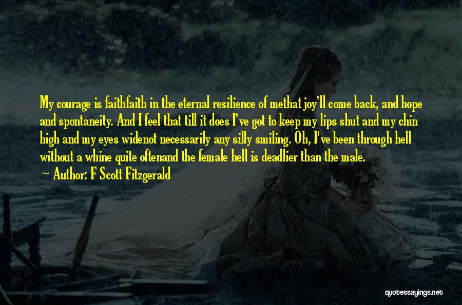 F Scott Fitzgerald Quotes: My Courage Is Faithfaith In The Eternal Resilience Of Methat Joy'll Come Back, And Hope And Spontaneity. And I Feel