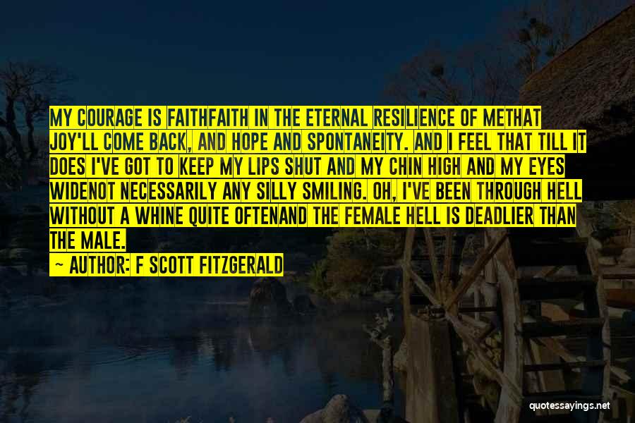 F Scott Fitzgerald Quotes: My Courage Is Faithfaith In The Eternal Resilience Of Methat Joy'll Come Back, And Hope And Spontaneity. And I Feel