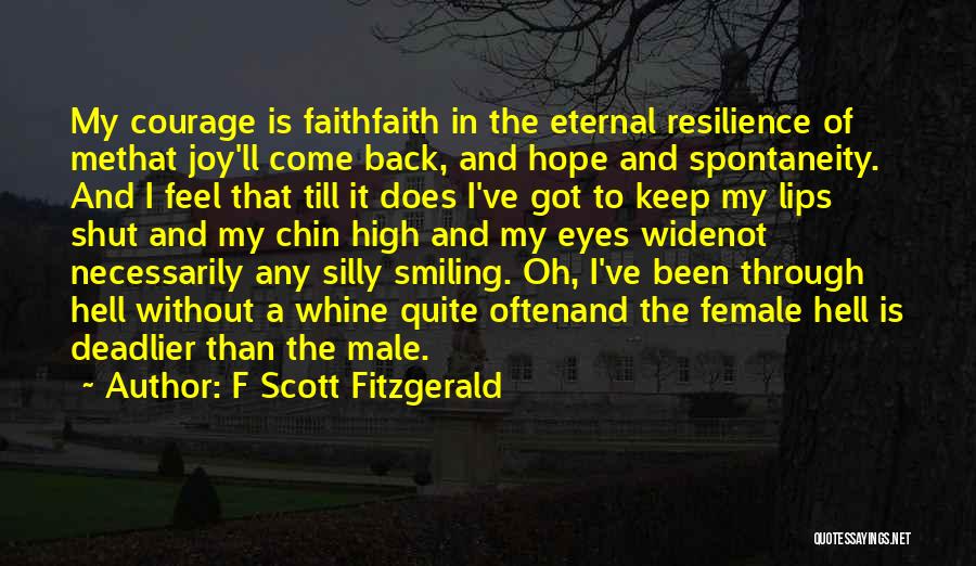 F Scott Fitzgerald Quotes: My Courage Is Faithfaith In The Eternal Resilience Of Methat Joy'll Come Back, And Hope And Spontaneity. And I Feel