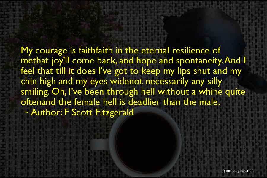 F Scott Fitzgerald Quotes: My Courage Is Faithfaith In The Eternal Resilience Of Methat Joy'll Come Back, And Hope And Spontaneity. And I Feel